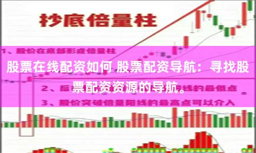 股票在线配资如何 股票配资导航:寻找股票配资资源的导航。