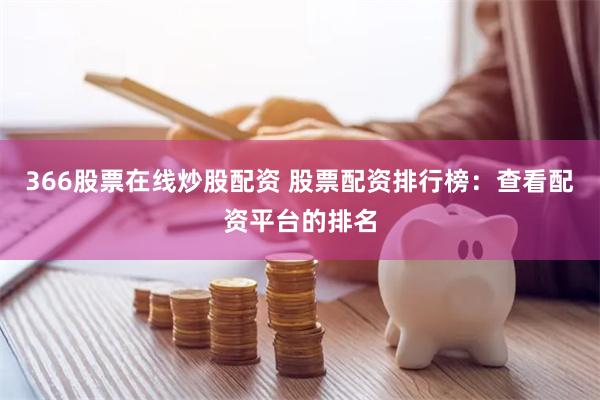 366股票在线炒股配资 股票配资排行榜：查看配资平台的排名