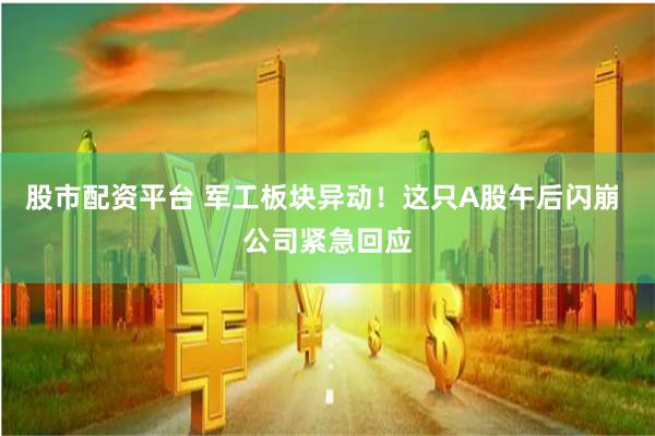股市配资平台 军工板块异动！这只A股午后闪崩 公司紧急回应