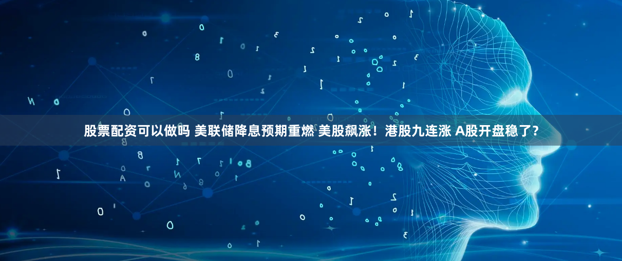 股票配资可以做吗 美联储降息预期重燃 美股飙涨!港股九连涨 A股开盘稳了?