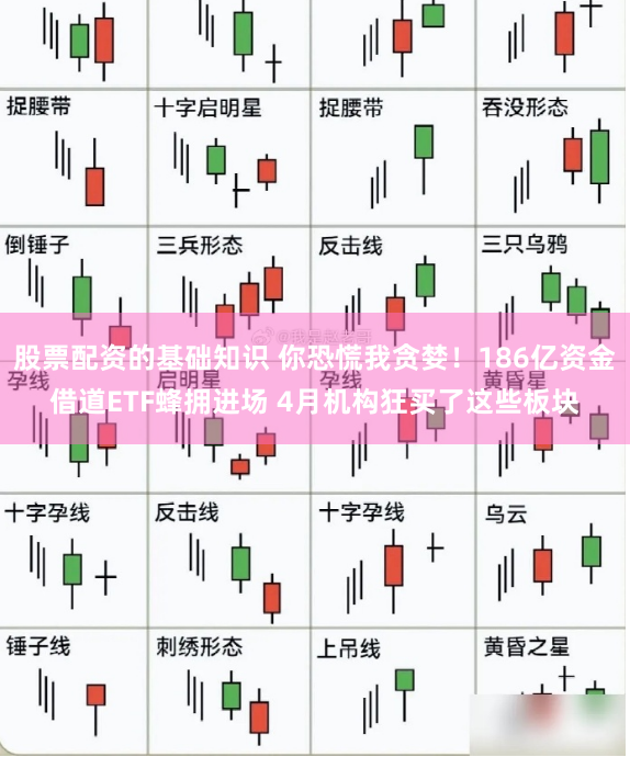 股票配资的基础知识 你恐慌我贪婪!186亿资金借道ETF蜂拥进场 4月机构狂买了这些板块