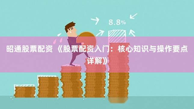 昭通股票配资 《股票配资入门:核心知识与操作要点详解》