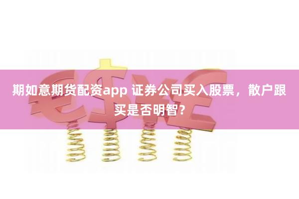 期如意期货配资app 证券公司买入股票，散户跟买是否明智？