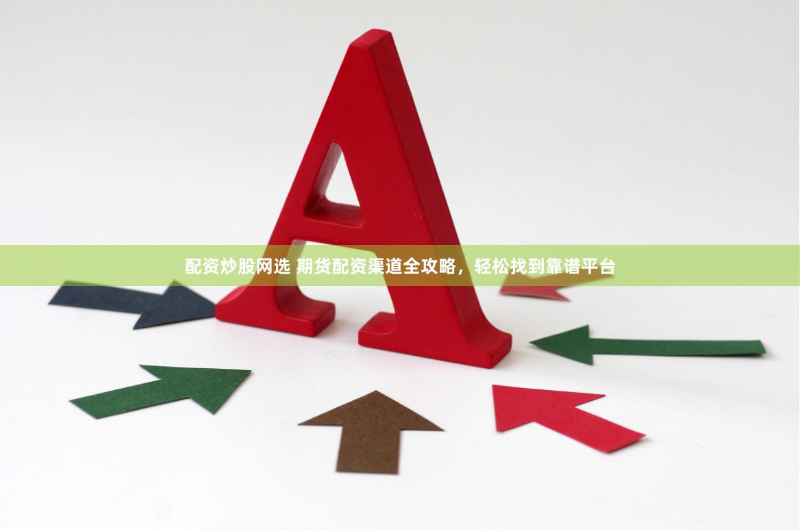 配资炒股网选 期货配资渠道全攻略，轻松找到靠谱平台