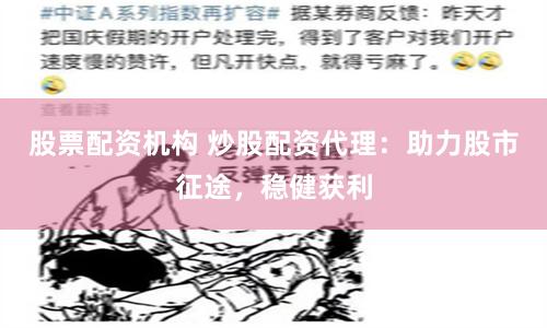 股票配资机构 炒股配资代理：助力股市征途，稳健获利