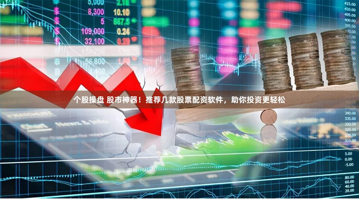 个股操盘 股市神器！推荐几款股票配资软件，助你投资更轻松