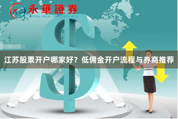 江苏股票开户哪家好？低佣金开户流程与券商推荐