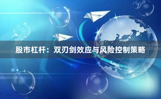 股市杠杆：双刃剑效应与风险控制策略