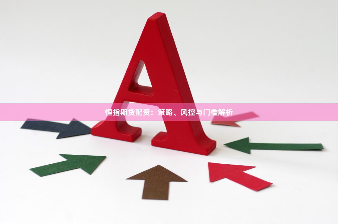 恒指期货配资:策略、风控与门槛解析