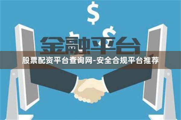 股票配资平台查询网-安全合规平台推荐