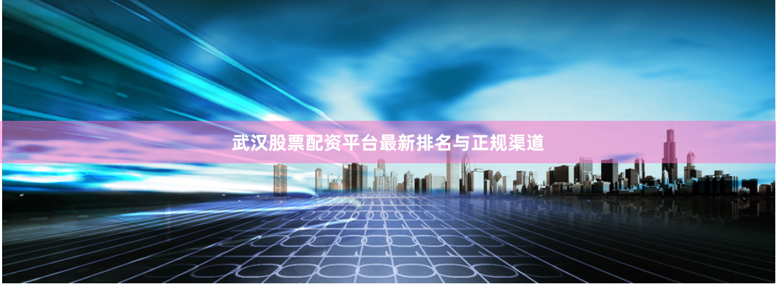 武汉股票配资平台最新排名与正规渠道