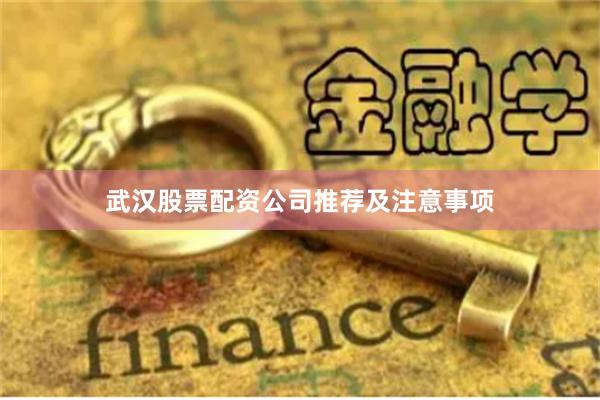 武汉股票配资公司推荐及注意事项