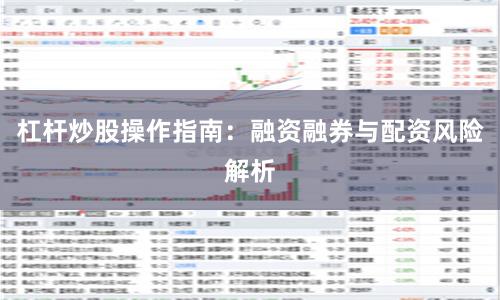 杠杆炒股操作指南：融资融券与配资风险解析