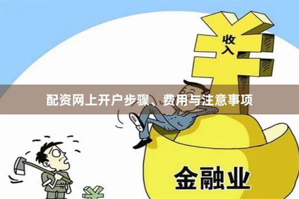 配资网上开户步骤、费用与注意事项