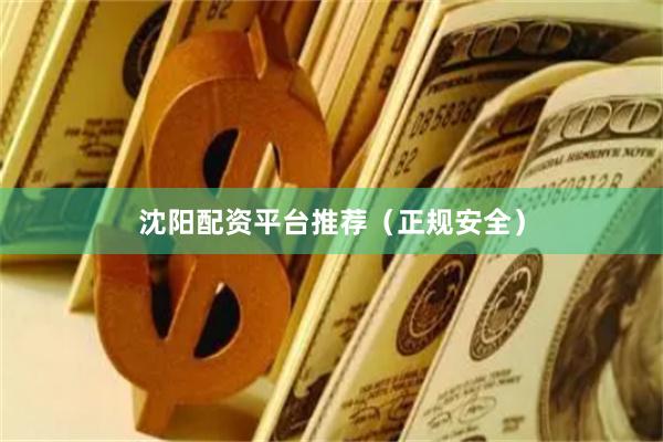 沈阳配资平台推荐（正规安全）