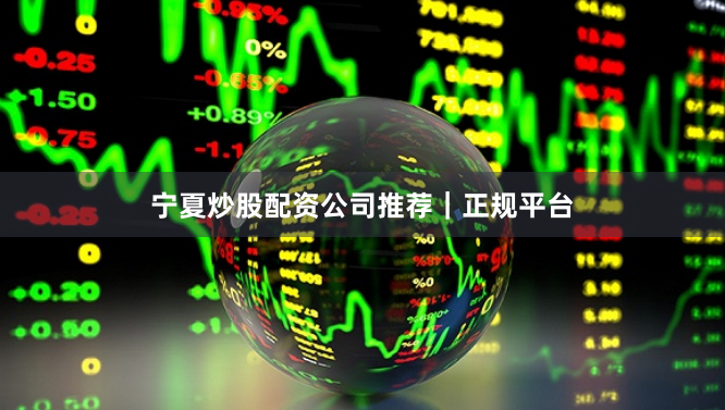 宁夏炒股配资公司推荐｜正规平台