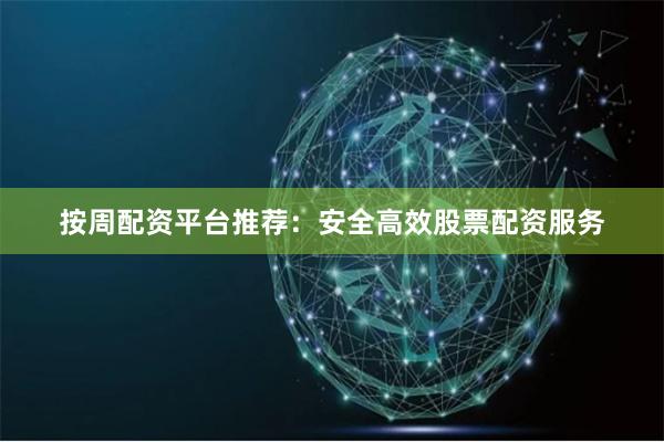 按周配资平台推荐：安全高效股票配资服务