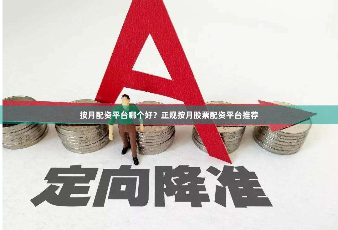 按月配资平台哪个好？正规按月股票配资平台推荐
