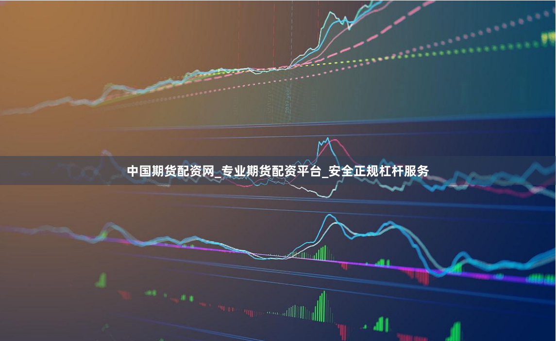 中国期货配资网_专业期货配资平台_安全正规杠杆服务