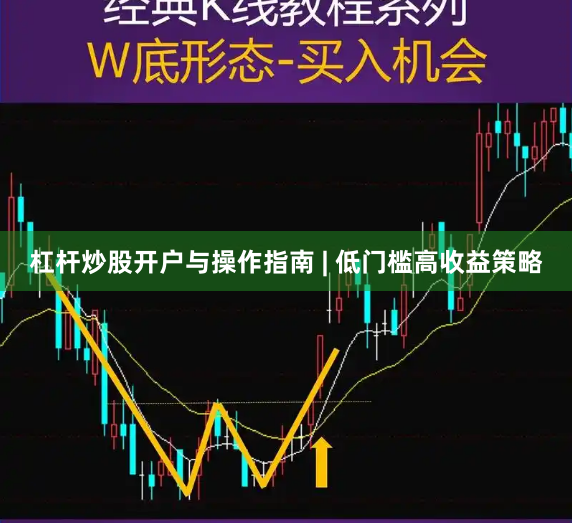 杠杆炒股开户与操作指南 | 低门槛高收益策略