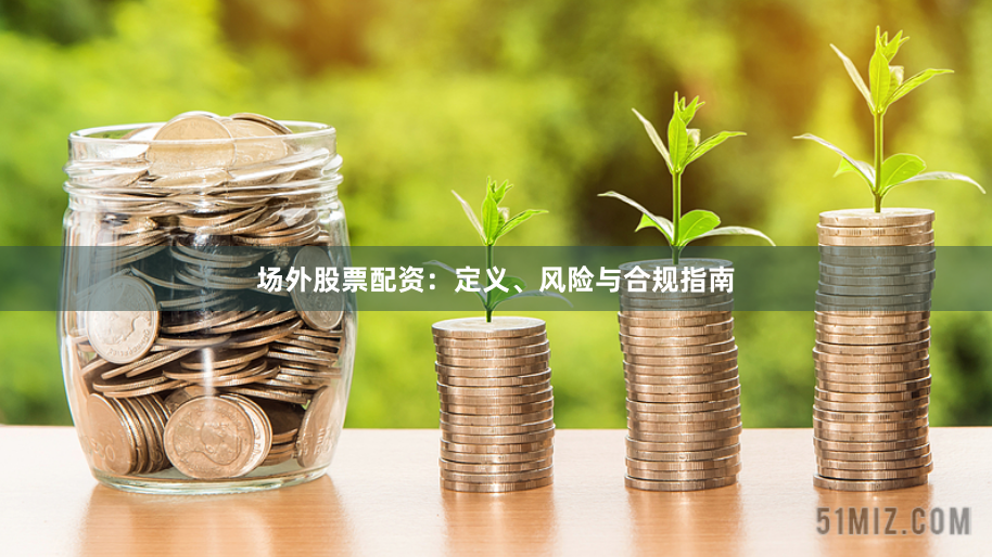 场外股票配资：定义、风险与合规指南