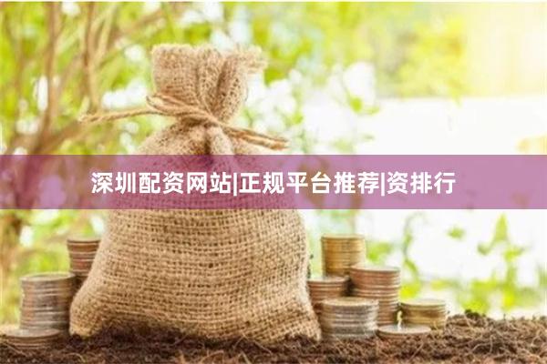 深圳配资网站|正规平台推荐|资排行