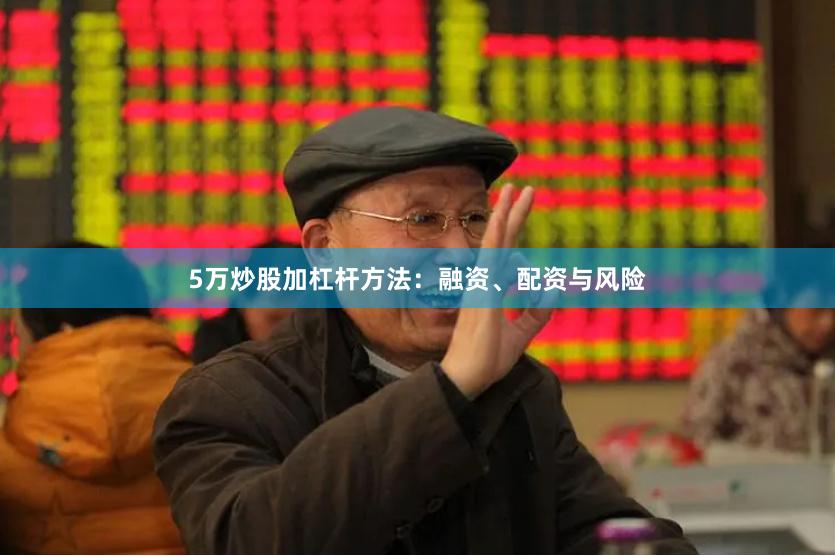 5万炒股加杠杆方法：融资、配资与风险