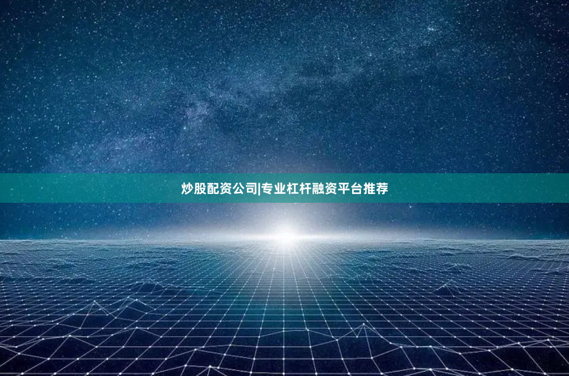 炒股配资公司|专业杠杆融资平台推荐