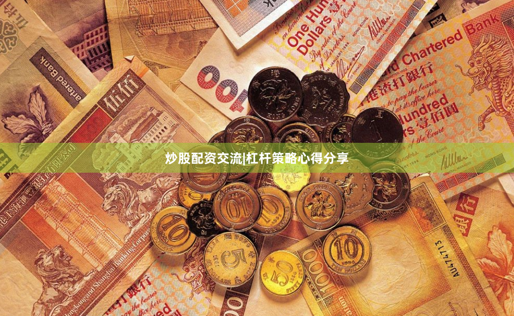 炒股配资交流|杠杆策略心得分享