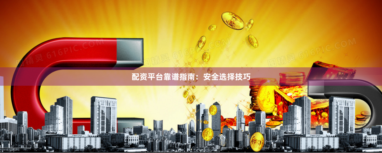 配资平台靠谱指南:安全选择技巧