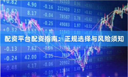 配资平台配资指南：正规选择与风险须知