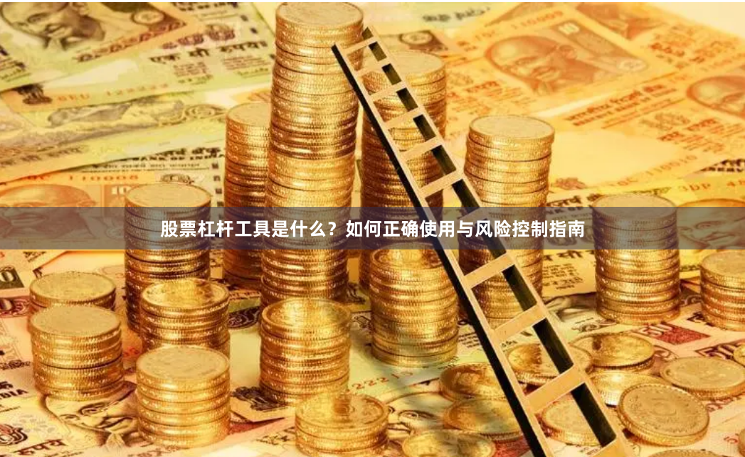 股票杠杆工具是什么？如何正确使用与风险控制指南