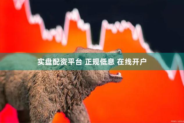 实盘配资平台 正规低息 在线开户