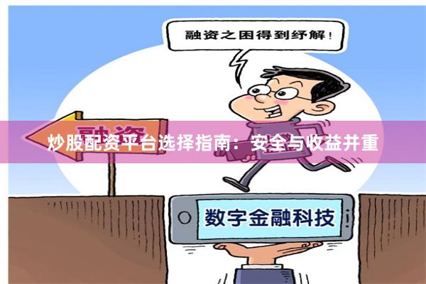 炒股配资平台选择指南：安全与收益并重