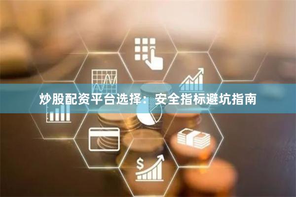 炒股配资平台选择：安全指标避坑指南