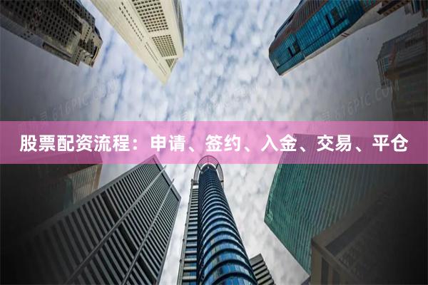 股票配资流程：申请、签约、入金、交易、平仓