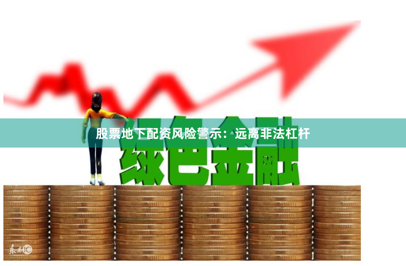 股票地下配资风险警示:远离非法杠杆