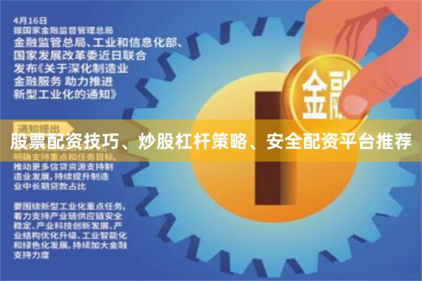 股票配资技巧、炒股杠杆策略、安全配资平台推荐