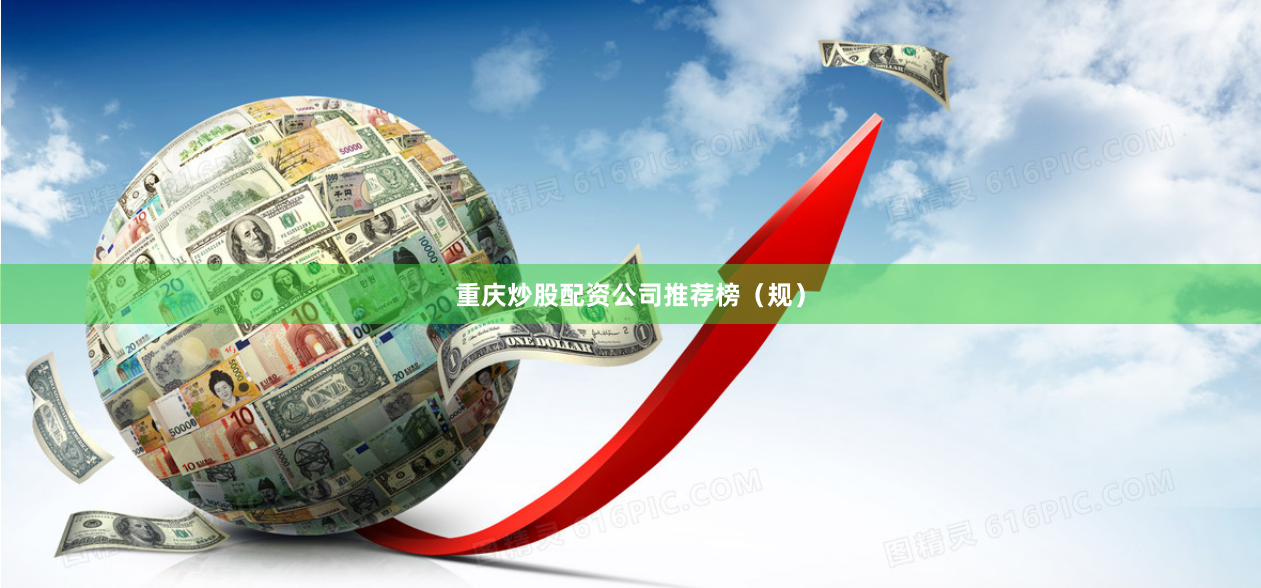 重庆炒股配资公司推荐榜（规）