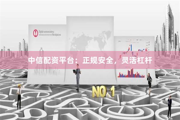 中信配资平台：正规安全，灵活杠杆