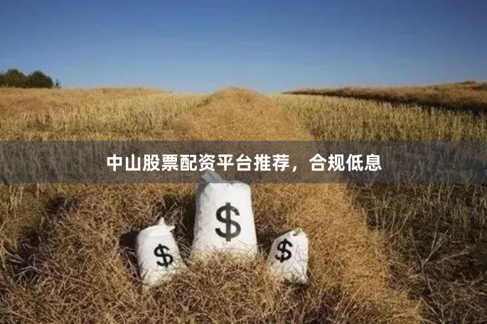中山股票配资平台推荐,合规低息