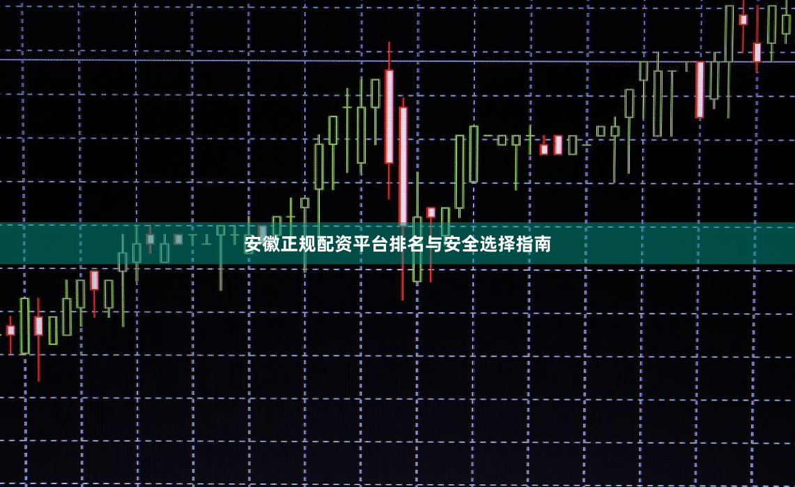 安徽正规配资平台排名与安全选择指南