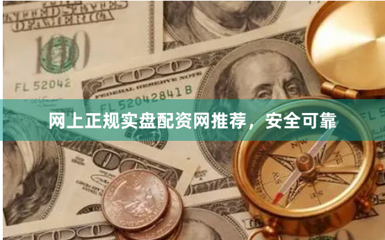 网上正规实盘配资网推荐，安全可靠