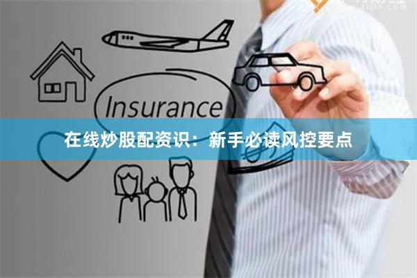 在线炒股配资识：新手必读风控要点