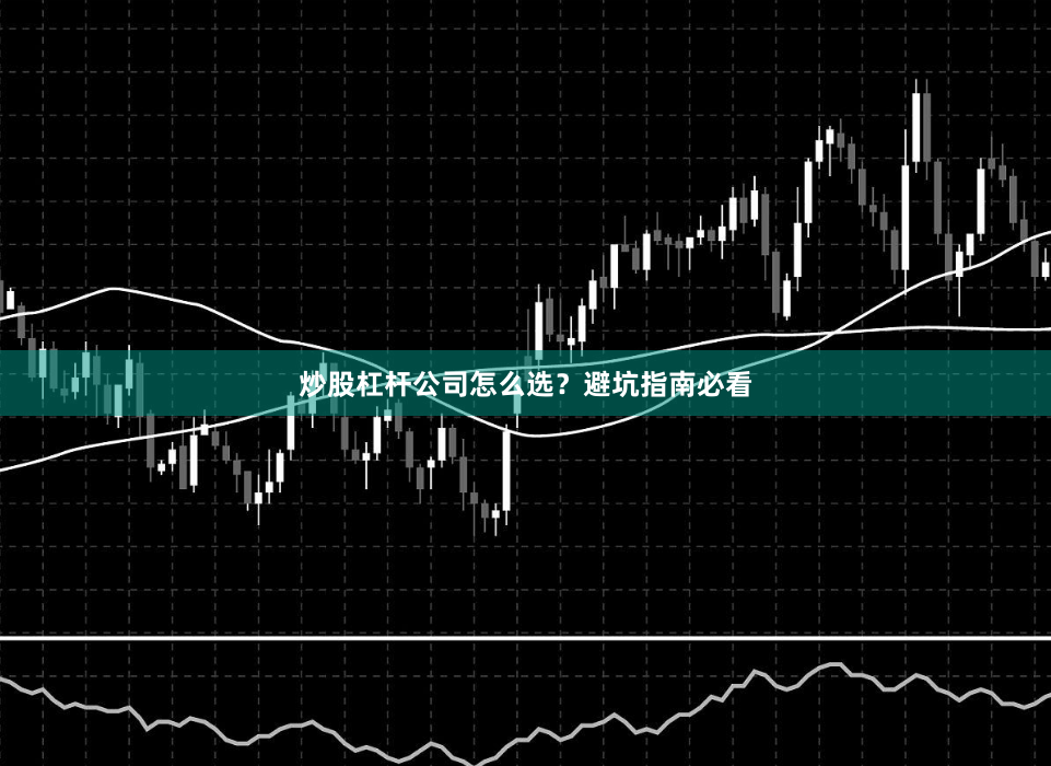 炒股杠杆公司怎么选？避坑指南必看