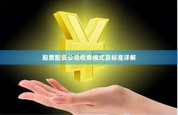股票配资公司收费模式及标准详解