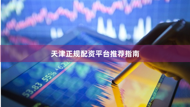 天津正规配资平台推荐指南