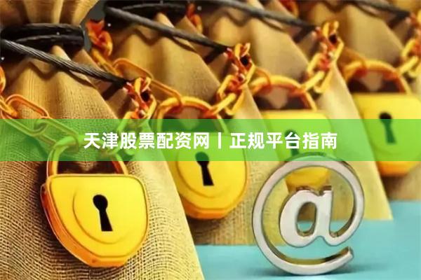 天津股票配资网丨正规平台指南